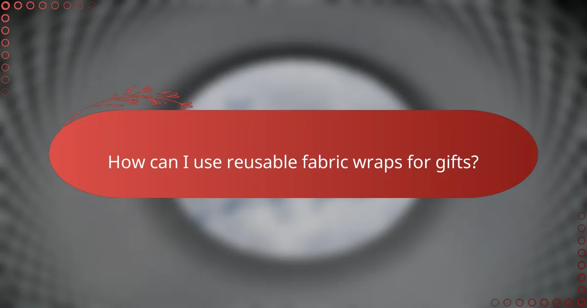 How can I use reusable fabric wraps for gifts?