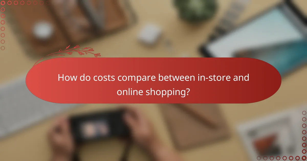 How do costs compare between in-store and online shopping?