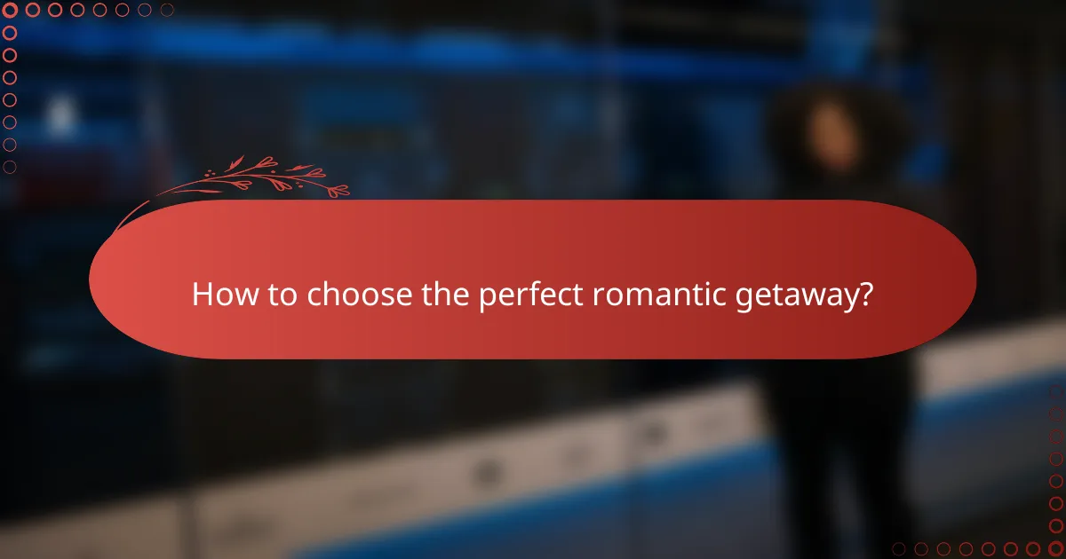 How to choose the perfect romantic getaway?