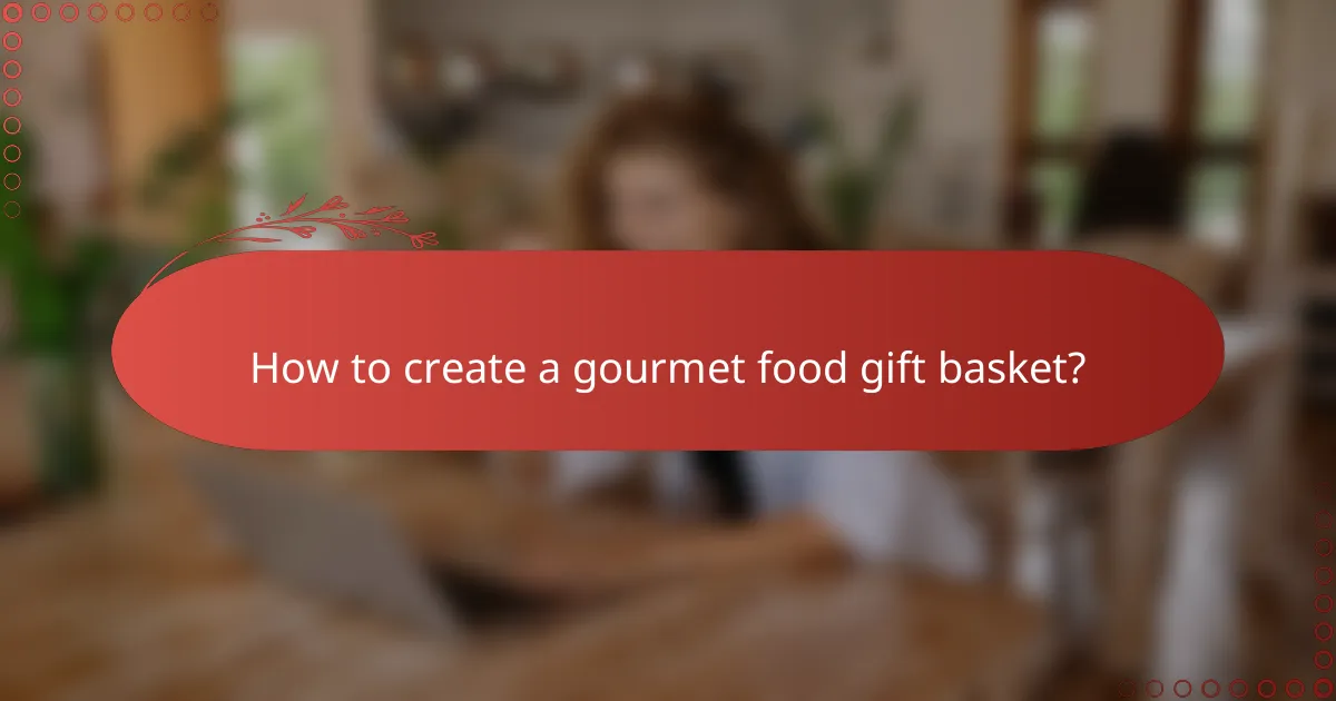 How to create a gourmet food gift basket?