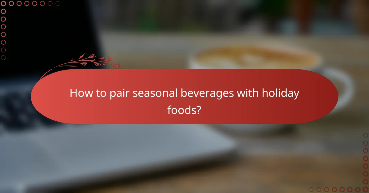 How to pair seasonal beverages with holiday foods?