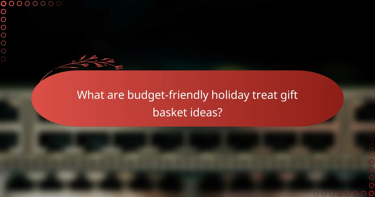 What are budget-friendly holiday treat gift basket ideas?