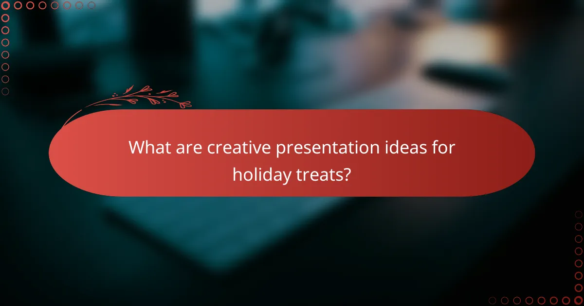 What are creative presentation ideas for holiday treats?