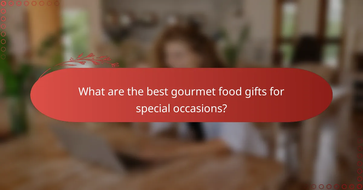What are the best gourmet food gifts for special occasions?