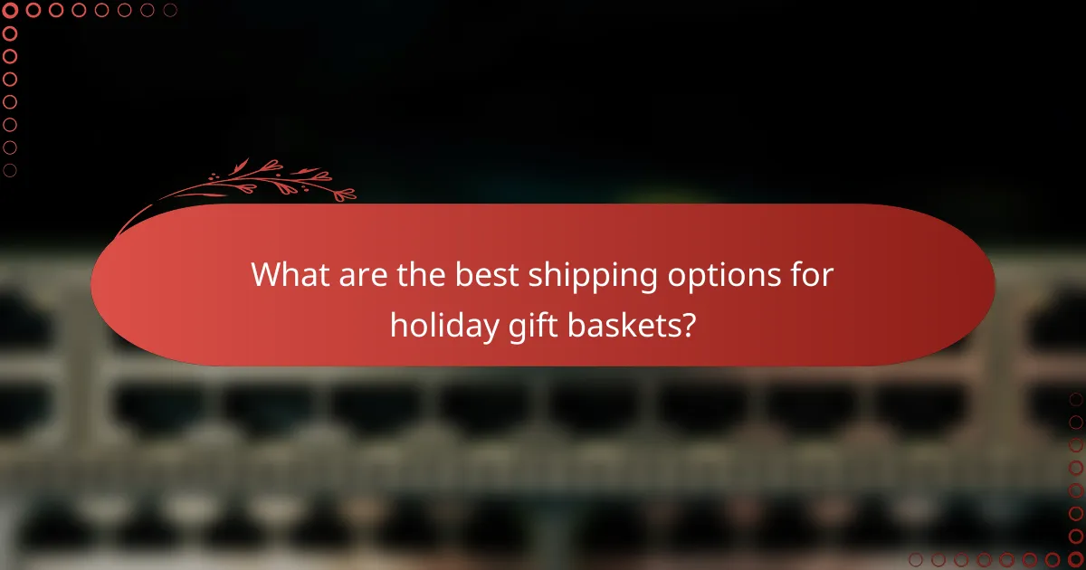 What are the best shipping options for holiday gift baskets?