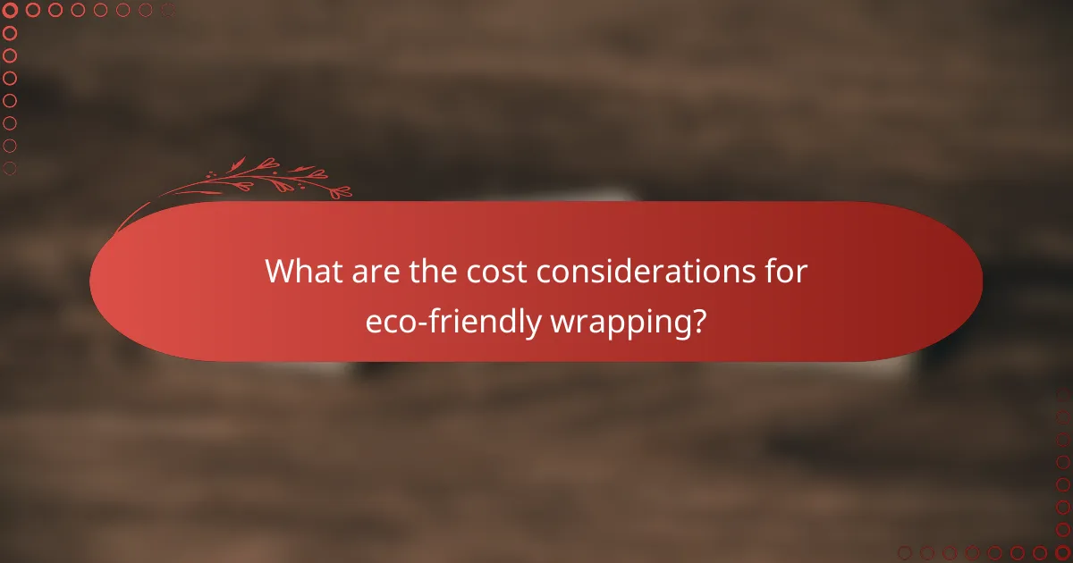 What are the cost considerations for eco-friendly wrapping?