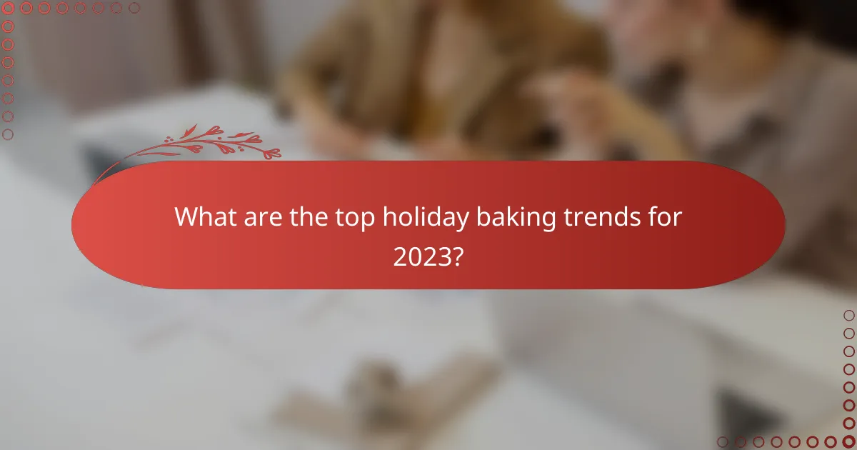 What are the top holiday baking trends for 2023?