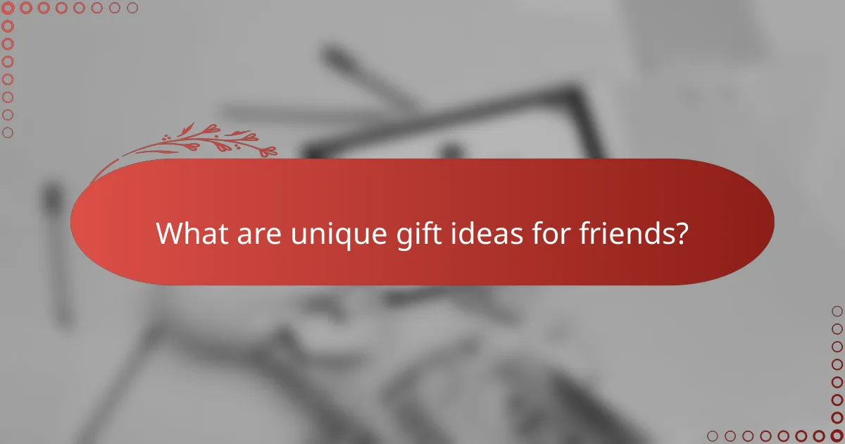 What are unique gift ideas for friends?