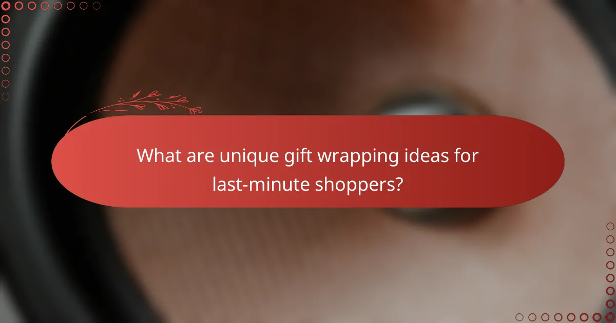 What are unique gift wrapping ideas for last-minute shoppers?