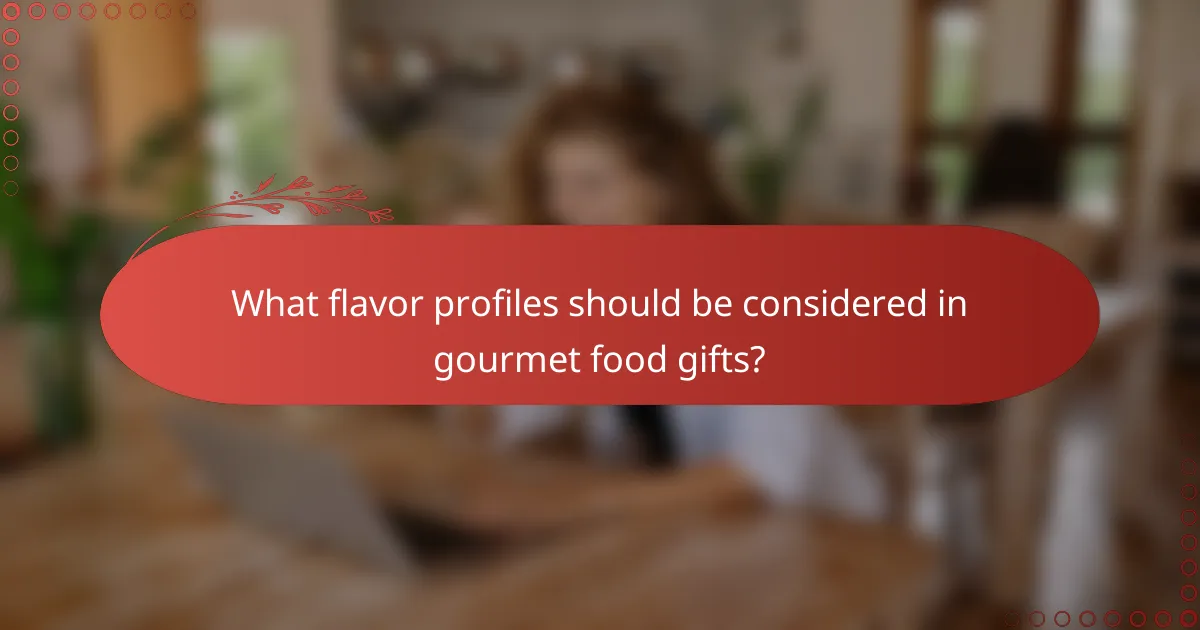 What flavor profiles should be considered in gourmet food gifts?