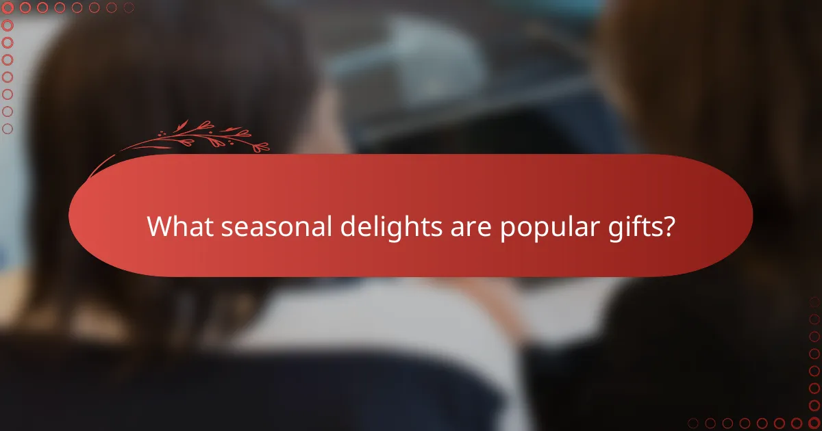 What seasonal delights are popular gifts?